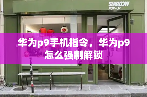 华为p9手机指令，华为p9怎么强制解锁