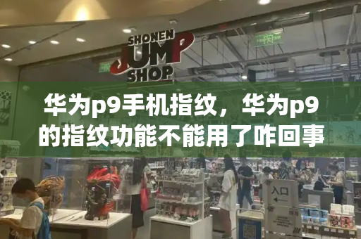 华为p9手机指纹，华为p9的指纹功能不能用了咋回事-第1张图片-星选测评