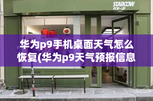华为p9手机桌面天气怎么恢复(华为p9天气预报信息怎么显示到桌面)