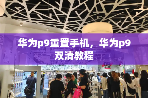 华为p9重置手机，华为p9双清教程