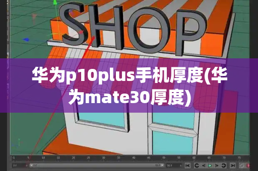 华为p10plus手机厚度(华为mate30厚度)