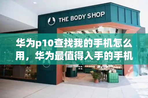 华为p10查找我的手机怎么用，华为最值得入手的手机-第1张图片-星选测评