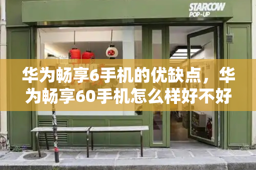 华为畅享6手机的优缺点，华为畅享60手机怎么样好不好