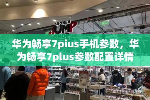 华为畅享7pius手机参数，华为畅享7plus参数配置详情-第1张图片-星选测评