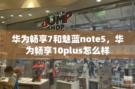 华为畅享7和魅蓝note5，华为畅享10plus怎么样
