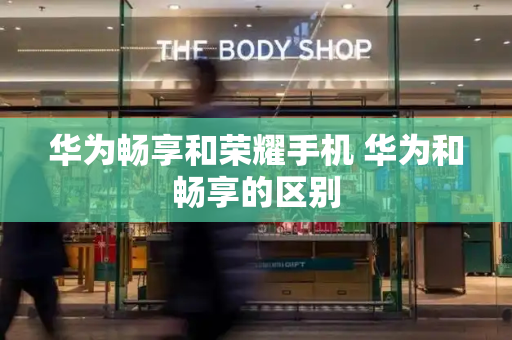 华为畅享和荣耀手机 华为和畅享的区别