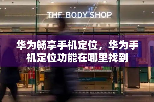 华为畅享手机定位，华为手机定位功能在哪里找到