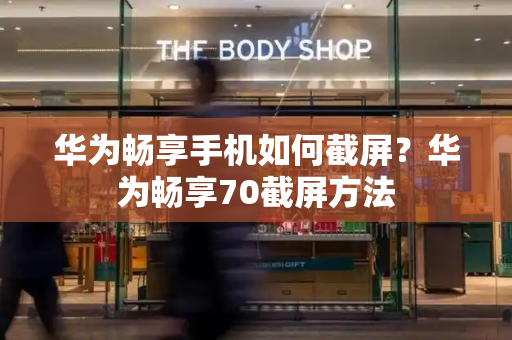 华为畅享手机如何截屏？华为畅享70截屏方法