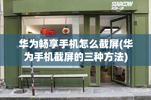 华为畅享手机怎么截屏(华为手机截屏的三种方法)-第1张图片-星选测评