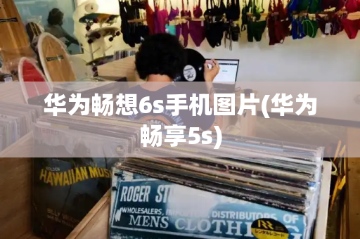 华为畅想6s手机图片(华为畅享5s)