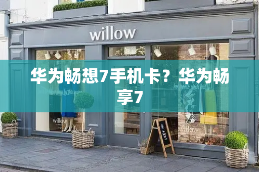华为畅想7手机卡？华为畅享7