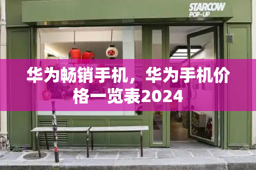华为畅销手机，华为手机价格一览表2024-第1张图片-星选测评