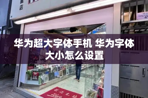 华为超大字体手机 华为字体大小怎么设置