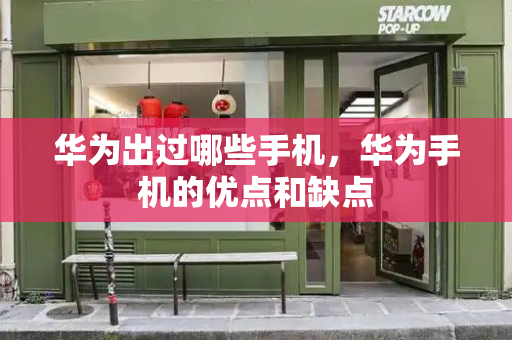 华为出过哪些手机，华为手机的优点和缺点-第1张图片-星选测评