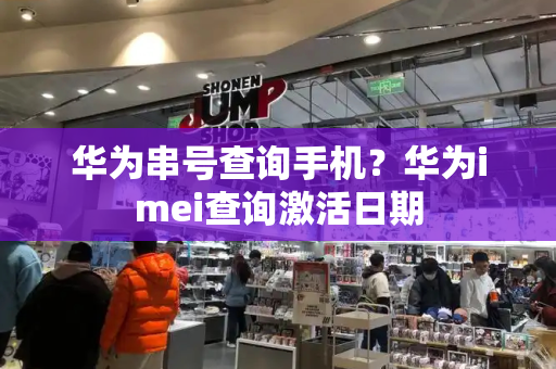 华为串号查询手机？华为imei查询激活日期