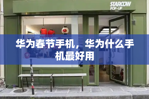 华为春节手机，华为什么手机最好用-第1张图片-星选测评