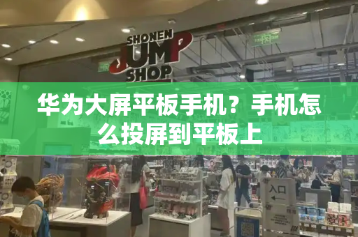 华为大屏平板手机？手机怎么投屏到平板上-第1张图片-星选测评