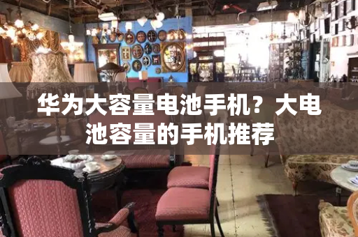 华为大容量电池手机？大电池容量的手机推荐-第1张图片-星选测评