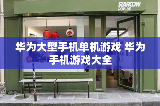 华为大型手机单机游戏 华为手机游戏大全