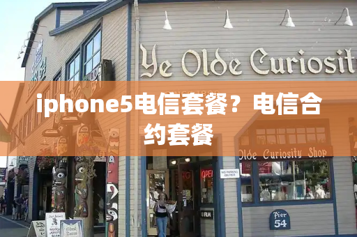 iphone5电信套餐？电信合约套餐