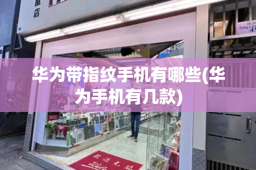 华为带指纹手机有哪些(华为手机有几款)