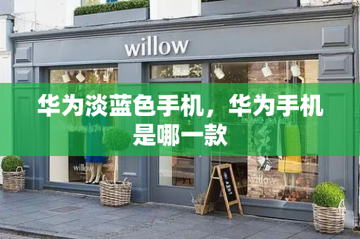 华为淡蓝色手机，华为手机是哪一款