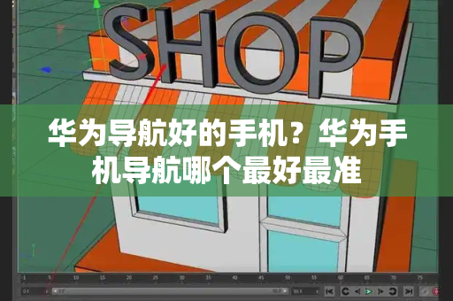 华为导航好的手机？华为手机导航哪个最好最准-第1张图片-星选测评