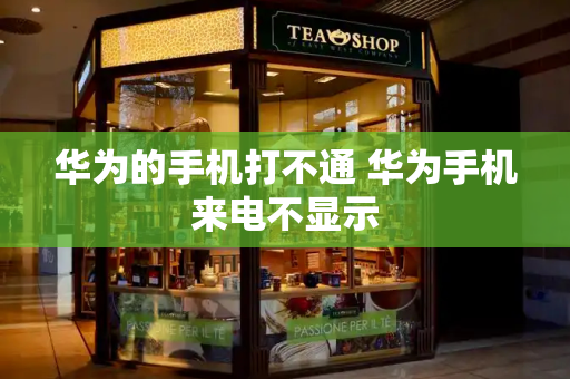 华为的手机打不通 华为手机来电不显示