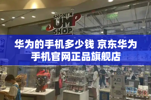 华为的手机多少钱 京东华为手机官网正品旗舰店