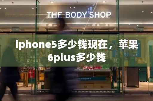 iphone5多少钱现在，苹果6plus多少钱