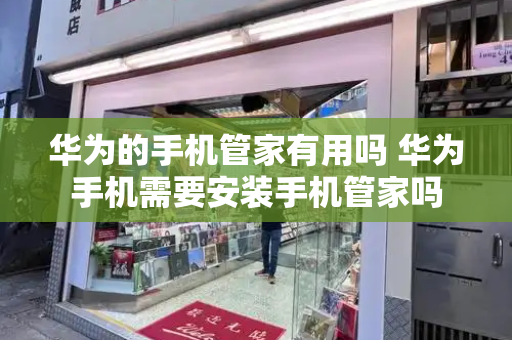 华为的手机管家有用吗 华为手机需要安装手机管家吗-第1张图片-星选测评