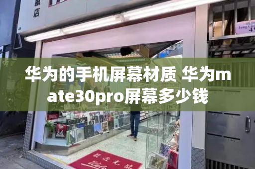 华为的手机屏幕材质 华为mate30pro屏幕多少钱