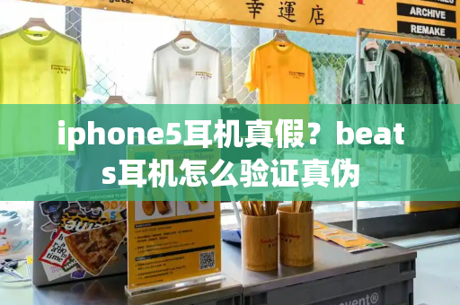 iphone5耳机真假？beats耳机怎么验证真伪