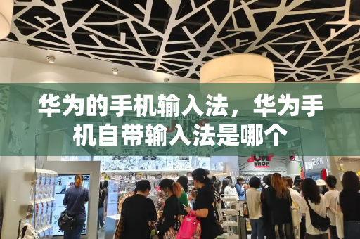 华为的手机输入法，华为手机自带输入法是哪个