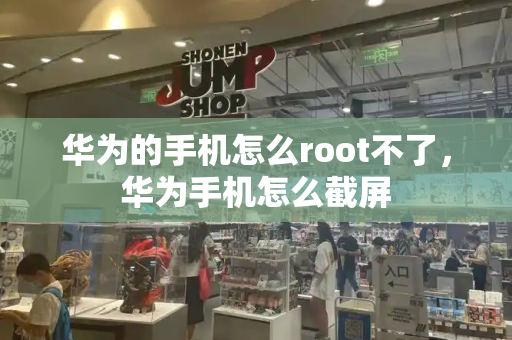华为的手机怎么root不了，华为手机怎么截屏-第1张图片-星选测评