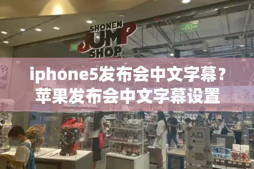iphone5发布会中文字幕？苹果发布会中文字幕设置-第1张图片-星选测评