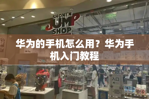 华为的手机怎么用？华为手机入门教程