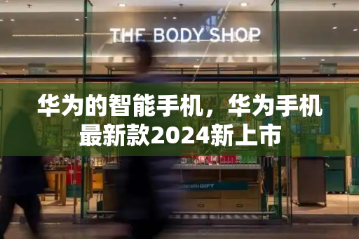 华为的智能手机，华为手机最新款2024新上市-第1张图片-星选测评