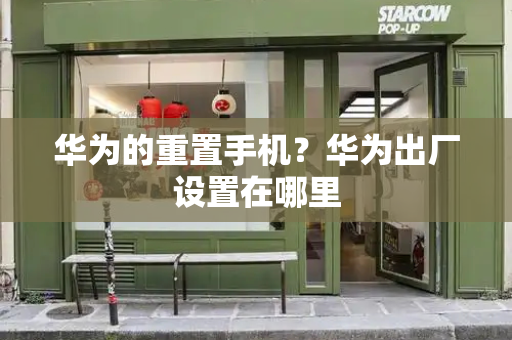 华为的重置手机？华为出厂设置在哪里