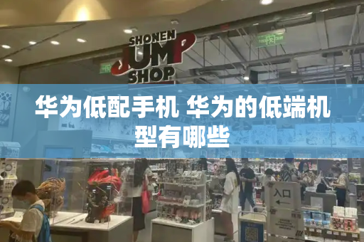 华为低配手机 华为的低端机型有哪些