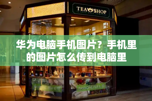 华为电脑手机图片？手机里的图片怎么传到电脑里