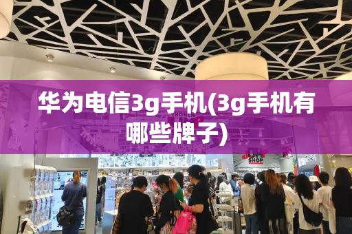 华为电信3g手机(3g手机有哪些牌子)-第1张图片-星选测评