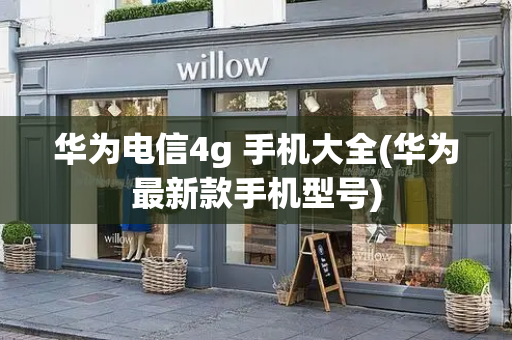 华为电信4g 手机大全(华为最新款手机型号)