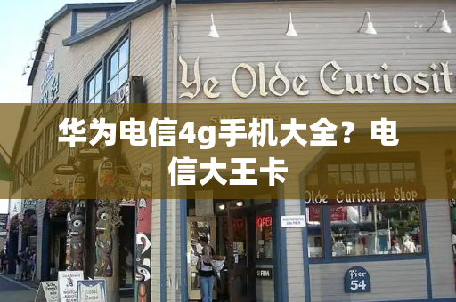华为电信4g手机大全？电信大王卡