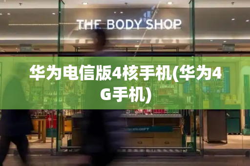 华为电信版4核手机(华为4G手机)
