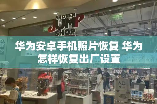 华为安卓手机照片恢复 华为怎样恢复出厂设置-第1张图片-星选测评