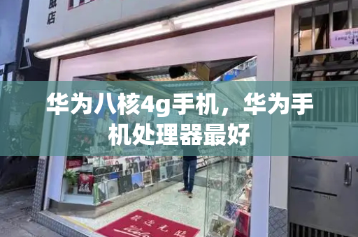 华为八核4g手机，华为手机处理器最好
