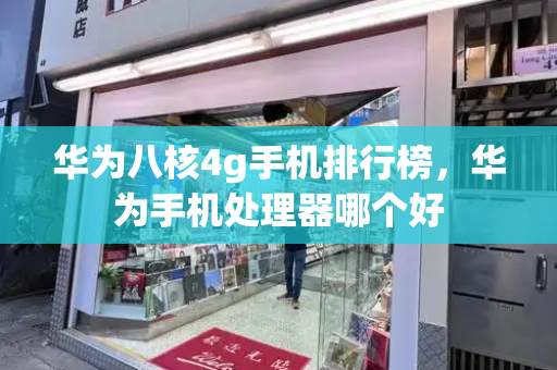华为八核4g手机排行榜，华为手机处理器哪个好