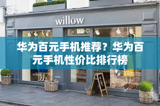 华为百元手机推荐？华为百元手机性价比排行榜-第1张图片-星选测评