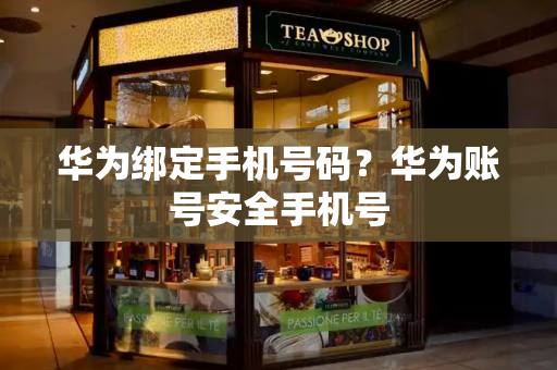华为绑定手机号码？华为账号安全手机号
